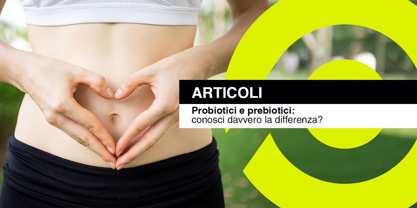 Probiotici e Prebiotici: differenze, benefici e come sceglierli
